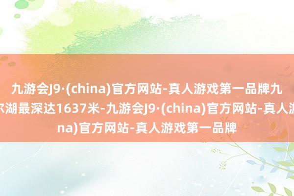 九游会J9·(china)官方网站-真人游戏第一品牌九游会J9贝加尔湖最深达1637米-九游会J9·(china)官方网站-真人游戏第一品牌