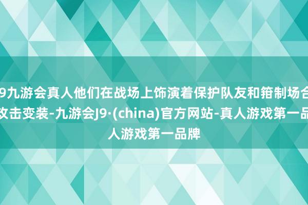 j9九游会真人他们在战场上饰演着保护队友和箝制场合的攻击变装-九游会J9·(china)官方网站-真人游戏第一品牌