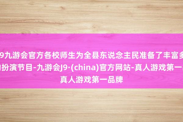 j9九游会官方各校师生为全县东说念主民准备了丰富多彩的扮演节目-九游会J9·(china)官方网站-真人游戏第一品牌