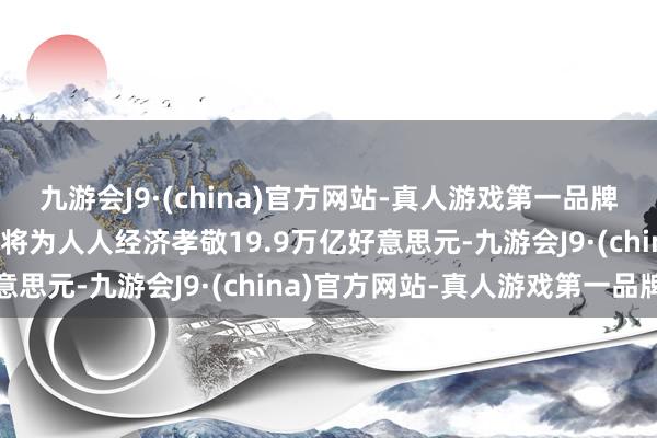 九游会J9·(china)官方网站-真人游戏第一品牌九游会J9东谈主工智能将为人人经济孝敬19.9万亿好意思元-九游会J9·(china)官方网站-真人游戏第一品牌