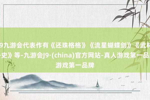 j9九游会代表作有《还珠格格》《流星蝴蝶剑》《武林外史》等-九游会J9·(china)官方网站-真人游戏第一品牌