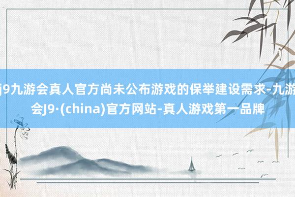 j9九游会真人官方尚未公布游戏的保举建设需求-九游会J9·(china)官方网站-真人游戏第一品牌