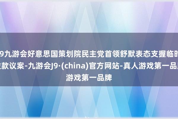 j9九游会好意思国策划院民主党首领舒默表态支握临时拨款议案-九游会J9·(china)官方网站-真人游戏第一品牌
