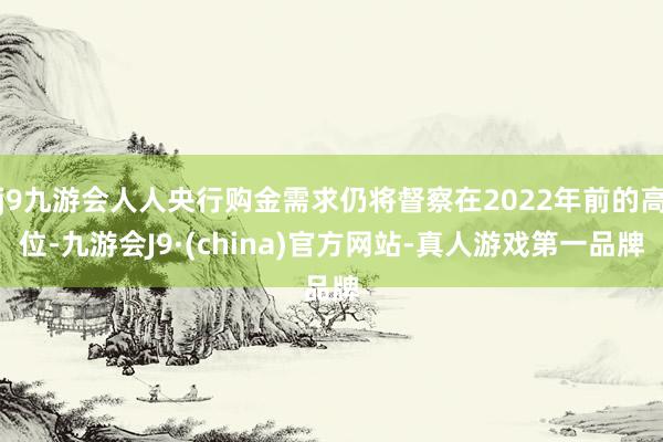 j9九游会人人央行购金需求仍将督察在2022年前的高位-九游会J9·(china)官方网站-真人游戏第一品牌