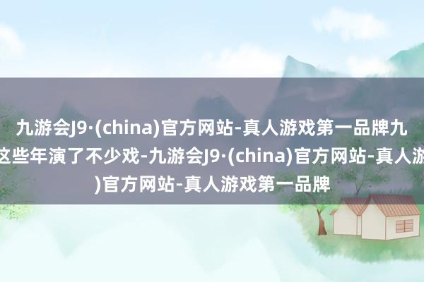 九游会J9·(china)官方网站-真人游戏第一品牌九游会J9景甜这些年演了不少戏-九游会J9·(china)官方网站-真人游戏第一品牌