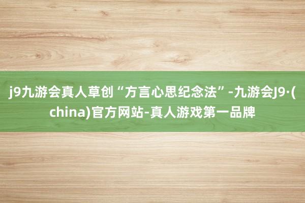 j9九游会真人草创“方言心思纪念法”-九游会J9·(china)官方网站-真人游戏第一品牌
