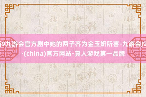 j9九游会官方剧中她的两子齐为金玉妍所害-九游会J9·(china)官方网站-真人游戏第一品牌