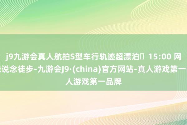 j9九游会真人航拍S型车行轨迹超漂泊▫15:00 网红栈说念徒步-九游会J9·(china)官方网站-真人游戏第一品牌