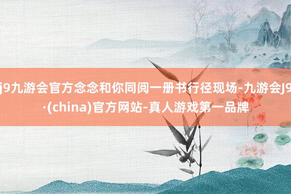 j9九游会官方念念和你同阅一册书行径现场-九游会J9·(china)官方网站-真人游戏第一品牌