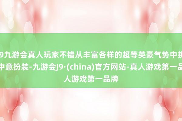 j9九游会真人玩家不错从丰富各样的超等英豪气势中挑选中意扮装-九游会J9·(china)官方网站-真人游戏第一品牌