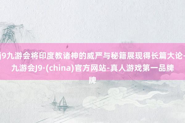 j9九游会将印度教诸神的威严与秘籍展现得长篇大论-九游会J9·(china)官方网站-真人游戏第一品牌