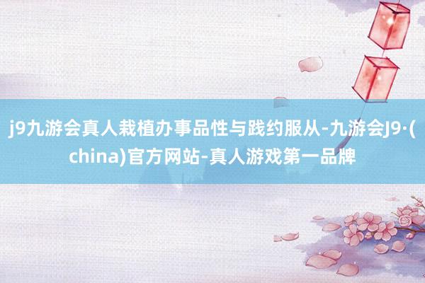 j9九游会真人栽植办事品性与践约服从-九游会J9·(china)官方网站-真人游戏第一品牌