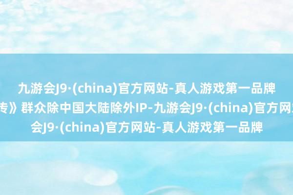 九游会J9·(china)官方网站-真人游戏第一品牌九游会J9《仙剑奇侠传》群众除中国大陆除外IP-九游会J9·(china)官方网站-真人游戏第一品牌
