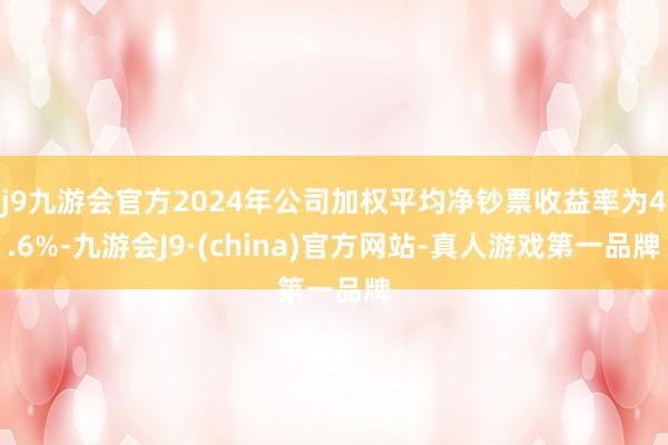 j9九游会官方2024年公司加权平均净钞票收益率为4.6%-九游会J9·(china)官方网站-真人游戏第一品牌