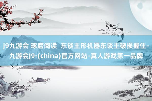 j9九游会 琢磨阅读  东谈主形机器东谈主破损握住-九游会J9·(china)官方网站-真人游戏第一品牌