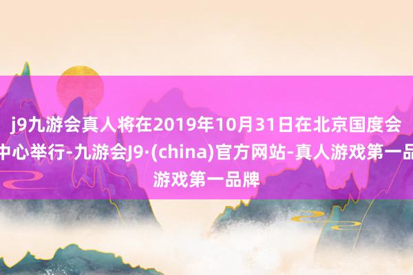 j9九游会真人将在2019年10月31日在北京国度会议中心举行-九游会J9·(china)官方网站-真人游戏第一品牌