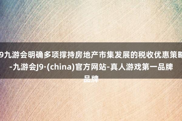 j9九游会明确多项撑持房地产市集发展的税收优惠策略-九游会J9·(china)官方网站-真人游戏第一品牌