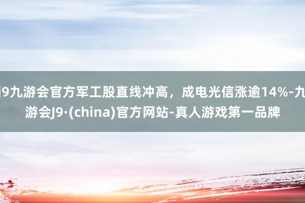j9九游会官方军工股直线冲高，成电光信涨逾14%-九游会J9·(china)官方网站-真人游戏第一品牌