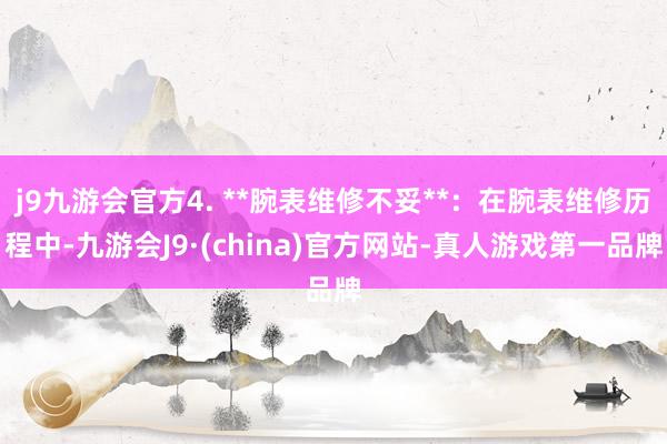 j9九游会官方4. **腕表维修不妥**：在腕表维修历程中-九游会J9·(china)官方网站-真人游戏第一品牌