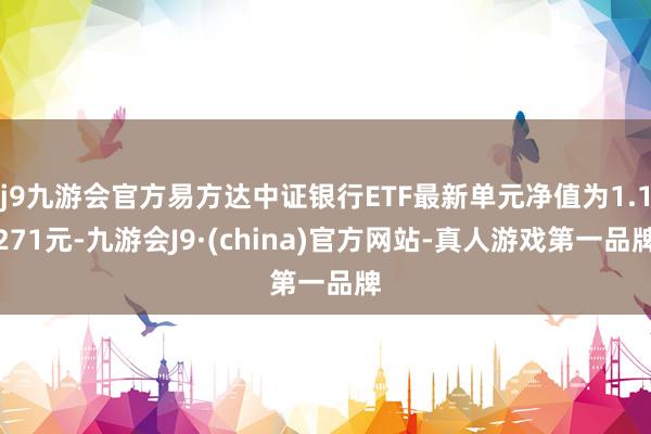 j9九游会官方易方达中证银行ETF最新单元净值为1.1271元-九游会J9·(china)官方网站-真人游戏第一品牌