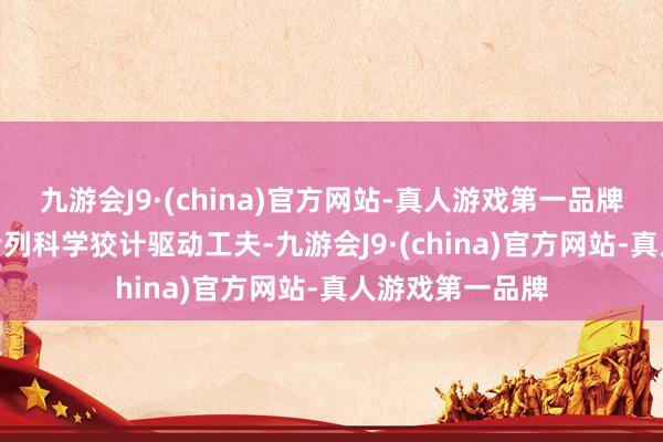 九游会J9·(china)官方网站-真人游戏第一品牌九游会J9本趟专列科学狡计驱动工夫-九游会J9·(china)官方网站-真人游戏第一品牌