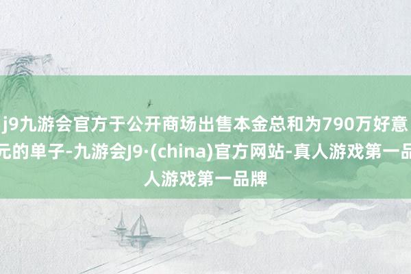 j9九游会官方于公开商场出售本金总和为790万好意思元的单子-九游会J9·(china)官方网站-真人游戏第一品牌