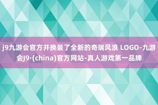 j9九游会官方并换装了全新的奇瑞风浪 LOGO-九游会J9·(china)官方网站-真人游戏第一品牌
