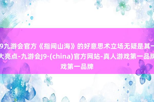 j9九游会官方《指间山海》的好意思术立场无疑是其一大亮点-九游会J9·(china)官方网站-真人游戏第一品牌