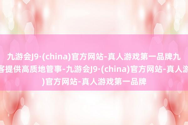 九游会J9·(china)官方网站-真人游戏第一品牌九游会J9为旅客提供高质地管事-九游会J9·(china)官方网站-真人游戏第一品牌