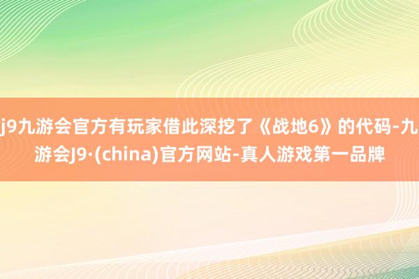 j9九游会官方有玩家借此深挖了《战地6》的代码-九游会J9·(china)官方网站-真人游戏第一品牌