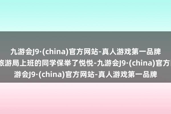 九游会J9·(china)官方网站-真人游戏第一品牌九游会J9临了在张家界旅游局上班的同学保举了悦悦-九游会J9·(china)官方网站-真人游戏第一品牌