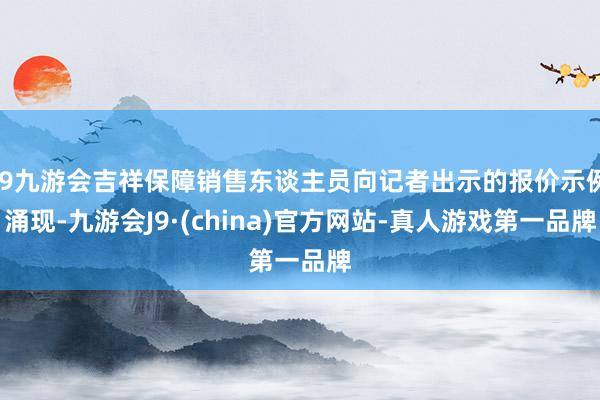 j9九游会吉祥保障销售东谈主员向记者出示的报价示例涌现-九游会J9·(china)官方网站-真人游戏第一品牌